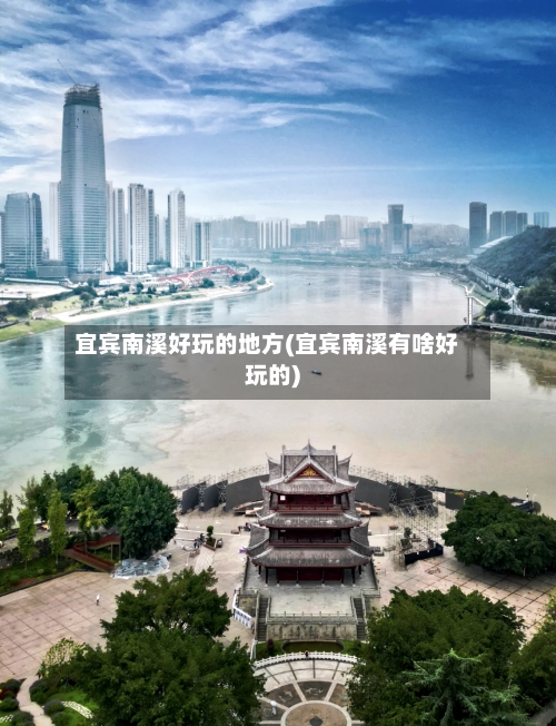 宜宾南溪好玩的地方(宜宾南溪有啥好玩的)