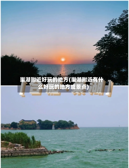 巢湖附近好玩的地方(巢湖附近有什么好玩的地方或景点)