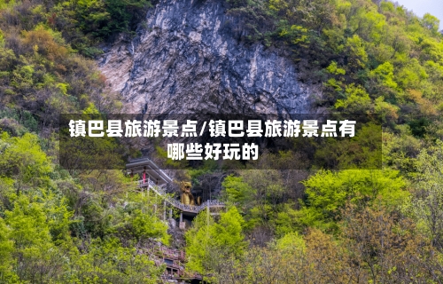 镇巴县旅游景点/镇巴县旅游景点有哪些好玩的
