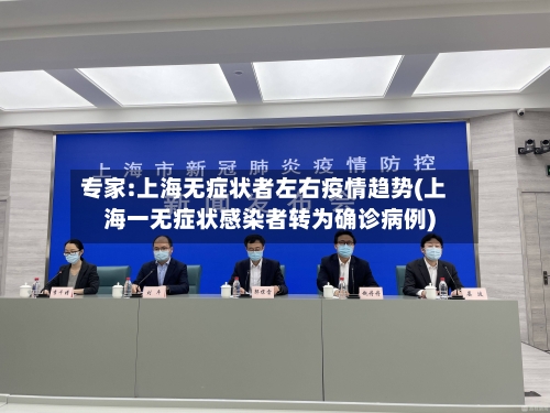 专家:上海无症状者左右疫情趋势(上海一无症状感染者转为确诊病例)