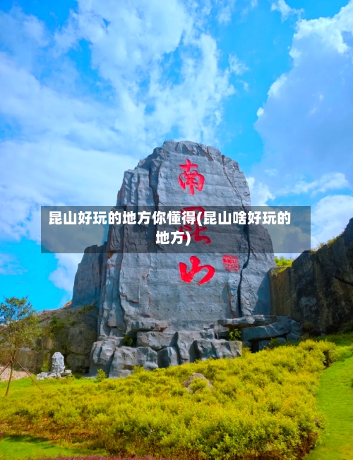 昆山好玩的地方你懂得(昆山啥好玩的地方)