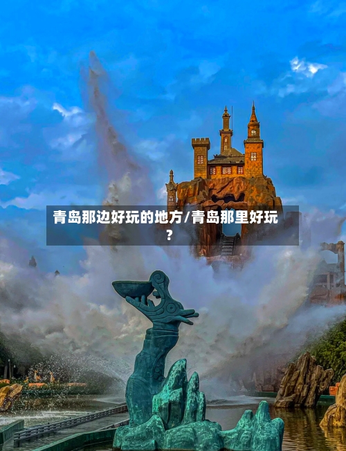 青岛那边好玩的地方/青岛那里好玩?-第2张图片
