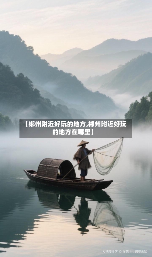 【郴州附近好玩的地方,郴州附近好玩的地方在哪里】-第2张图片
