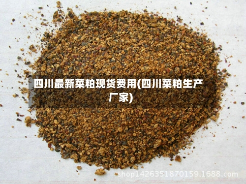 四川最新菜粕现货费用(四川菜粕生产厂家)-第3张图片