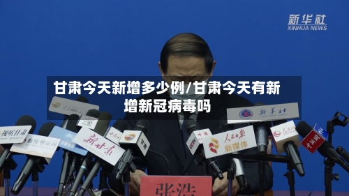 甘肃今天新增多少例/甘肃今天有新增新冠病毒吗