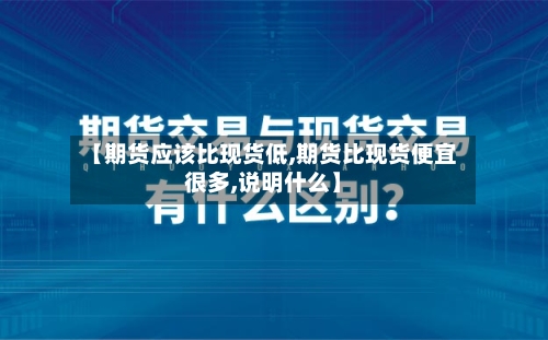 【期货应该比现货低,期货比现货便宜很多,说明什么】