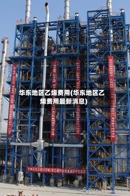 华东地区乙烯费用(华东地区乙烯费用最新消息)