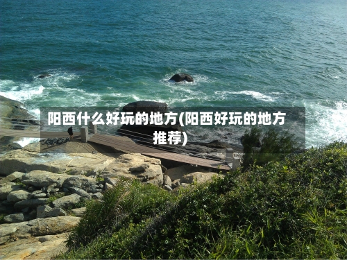 阳西什么好玩的地方(阳西好玩的地方推荐)-第2张图片