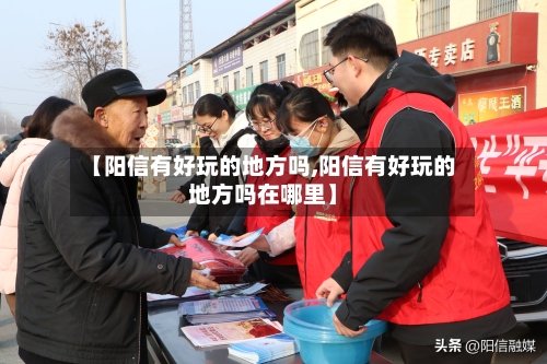 【阳信有好玩的地方吗,阳信有好玩的地方吗在哪里】-第2张图片