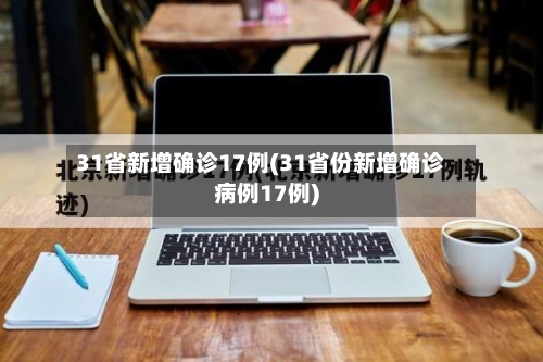 31省新增确诊17例(31省份新增确诊病例17例)