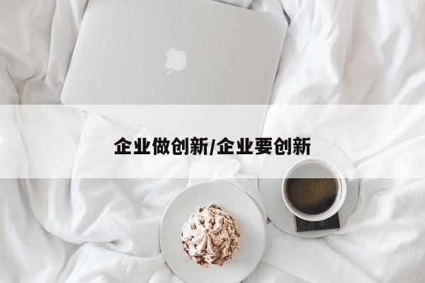 企业做创新/企业要创新
