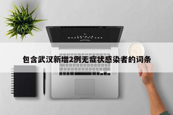 包含武汉新增2例无症状感染者的词条