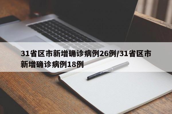 31省区市新增确诊病例26例/31省区市新增确诊病例18例