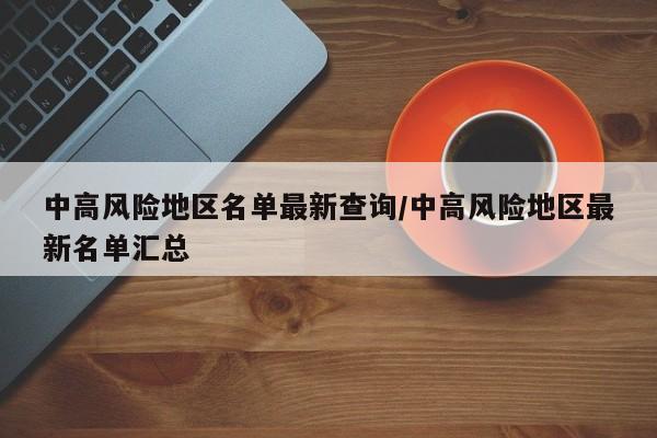 中高风险地区名单最新查询/中高风险地区最新名单汇总