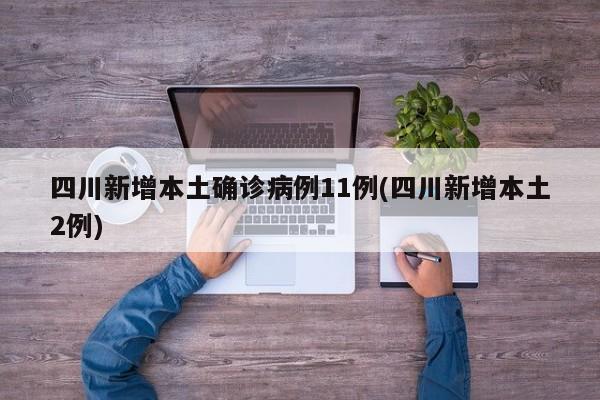 四川新增本土确诊病例11例(四川新增本土2例)