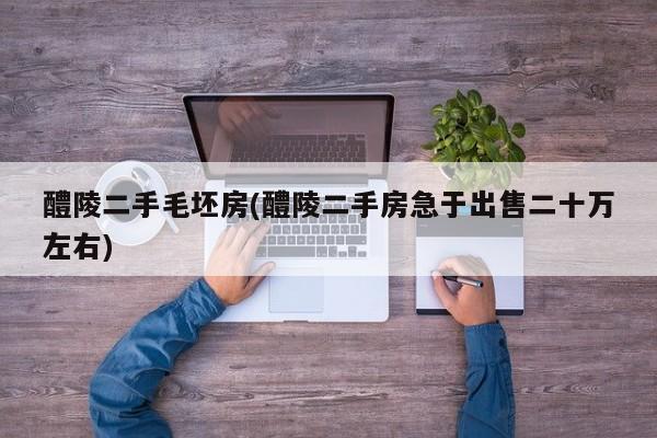 醴陵二手毛坯房(醴陵二手房急于出售二十万左右)