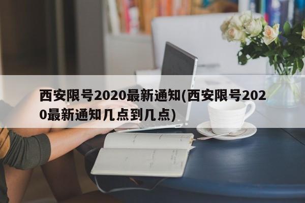 西安限号2020最新通知(西安限号2020最新通知几点到几点)