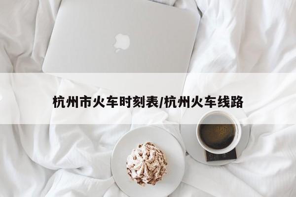杭州市火车时刻表/杭州火车线路