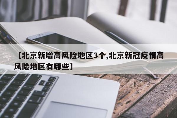 【北京新增高风险地区3个,北京新冠疫情高风险地区有哪些】