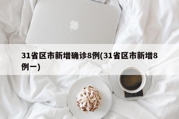 31省区市新增确诊8例(31省区市新增8例一)