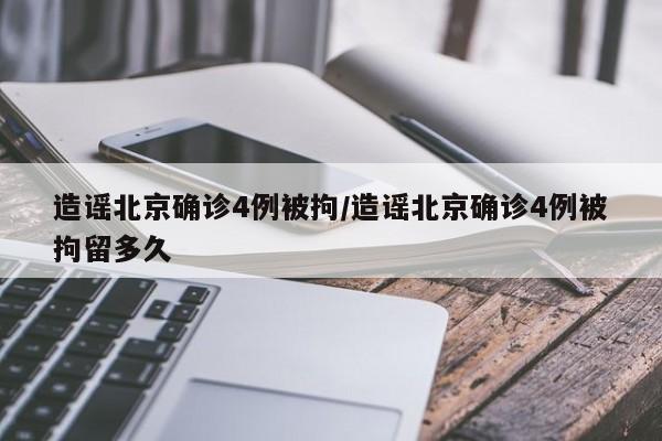 造谣北京确诊4例被拘/造谣北京确诊4例被拘留多久