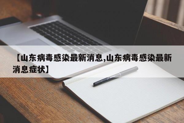 【山东病毒感染最新消息,山东病毒感染最新消息症状】