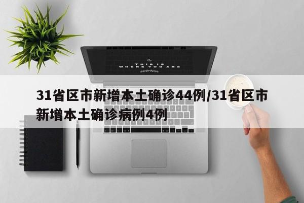 31省区市新增本土确诊44例/31省区市新增本土确诊病例4例