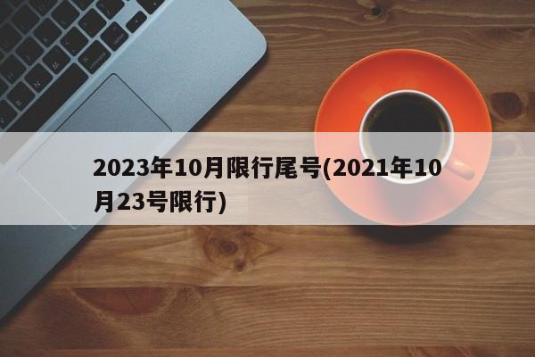 2023年10月限行尾号(2021年10月23号限行)