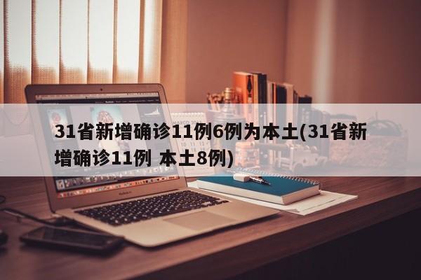 31省新增确诊11例6例为本土(31省新增确诊11例 本土8例)