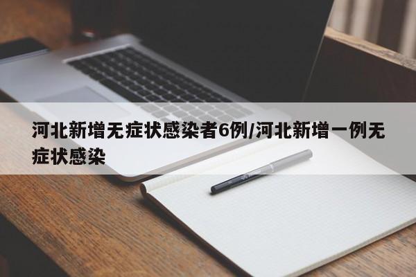 河北新增无症状感染者6例/河北新增一例无症状感染