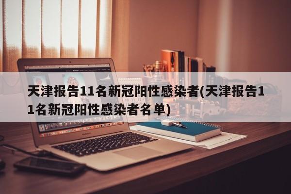天津报告11名新冠阳性感染者(天津报告11名新冠阳性感染者名单)