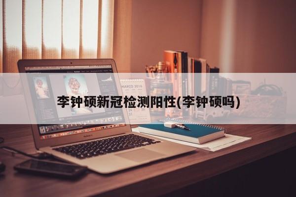李钟硕新冠检测阳性(李钟硕吗)