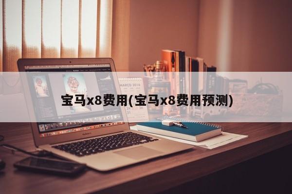 宝马x8费用(宝马x8费用预测)