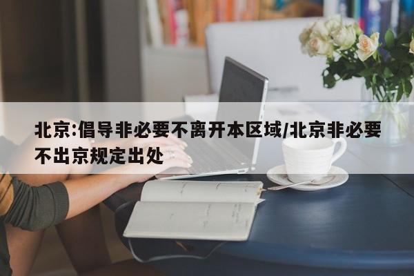 北京:倡导非必要不离开本区域/北京非必要不出京规定出处