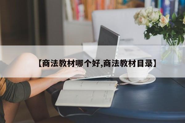 【商法教材哪个好,商法教材目录】
