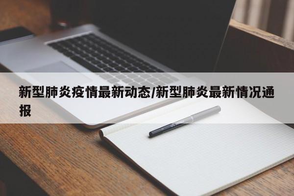 新型肺炎疫情最新动态/新型肺炎最新情况通报