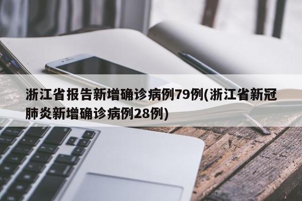 浙江省报告新增确诊病例79例(浙江省新冠肺炎新增确诊病例28例)