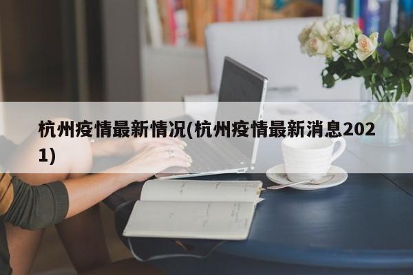 杭州疫情最新情况(杭州疫情最新消息2021)