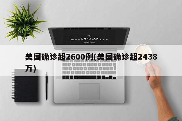 美国确诊超2600例(美国确诊超2438万)