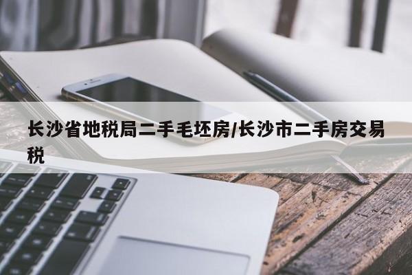 长沙省地税局二手毛坯房/长沙市二手房交易税