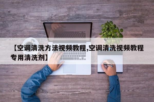【空调清洗方法视频教程,空调清洗视频教程专用清洗剂】