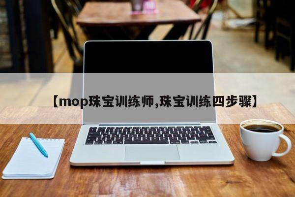 【mop珠宝训练师,珠宝训练四步骤】