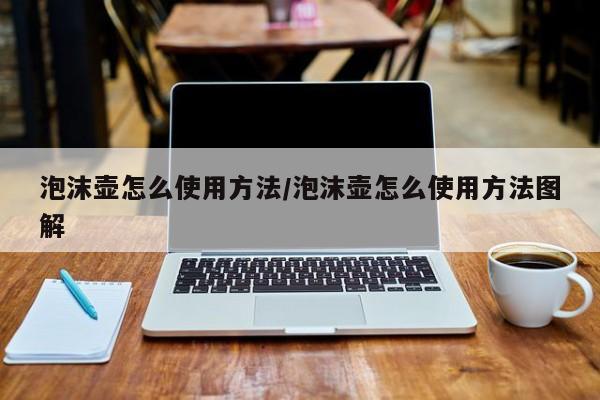 泡沫壶怎么使用方法/泡沫壶怎么使用方法图解