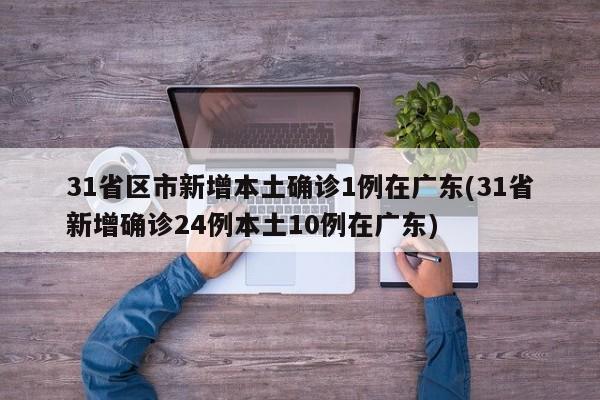 31省区市新增本土确诊1例在广东(31省新增确诊24例本土10例在广东)