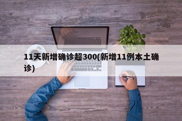 11天新增确诊超300(新增11例本土确诊)