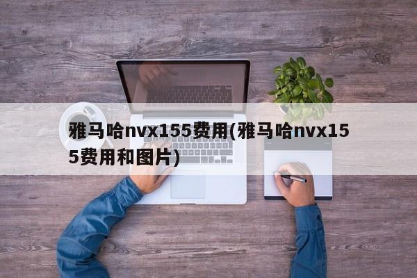 雅马哈nvx155费用(雅马哈nvx155费用和图片)