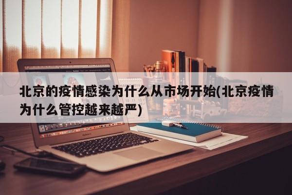 北京的疫情感染为什么从市场开始(北京疫情为什么管控越来越严)