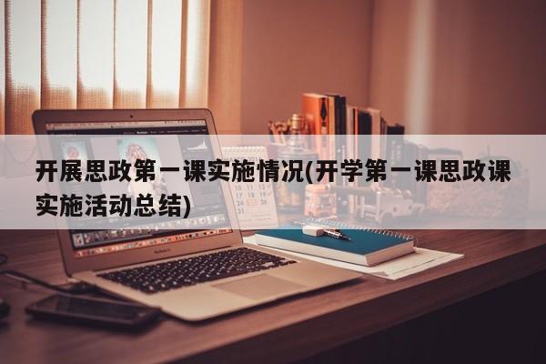 开展思政第一课实施情况(开学第一课思政课实施活动总结)