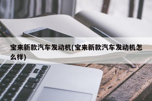 宝来新款汽车发动机(宝来新款汽车发动机怎么样)