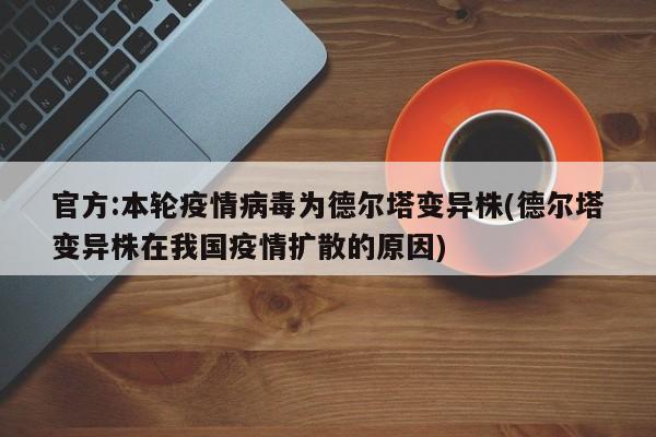 官方:本轮疫情病毒为德尔塔变异株(德尔塔变异株在我国疫情扩散的原因)
